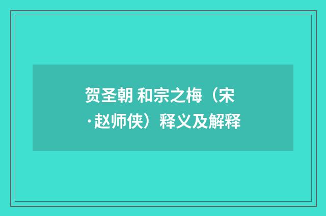 贺圣朝 和宗之梅（宋·赵师侠）释义及解释