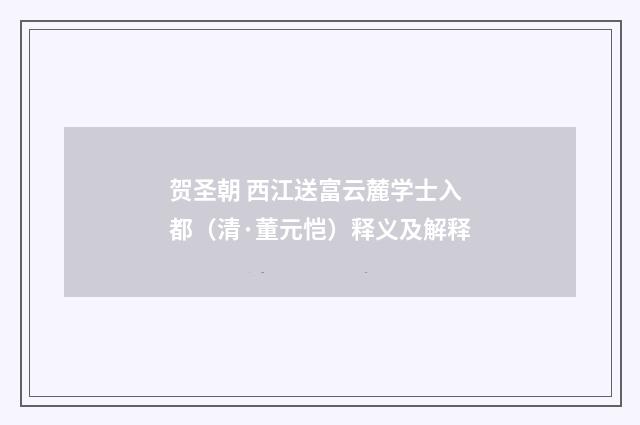 贺圣朝 西江送富云麓学士入都（清·董元恺）释义及解释