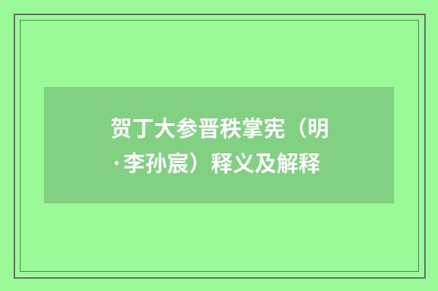贺丁大参晋秩掌宪（明·李孙宸）释义及解释