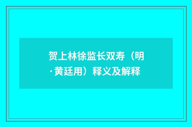 贺上林徐监长双寿（明·黄廷用）释义及解释