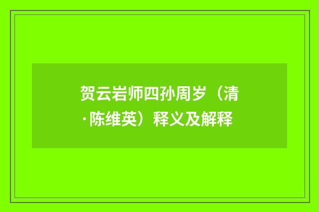 贺云岩师四孙周岁（清·陈维英）释义及解释