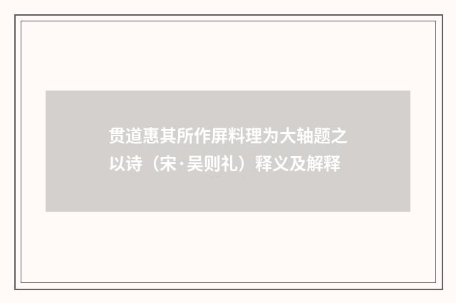 贯道惠其所作屏料理为大轴题之以诗（宋·吴则礼）释义及解释