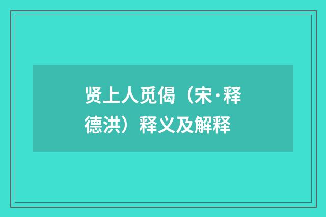 贤上人觅偈（宋·释德洪）释义及解释