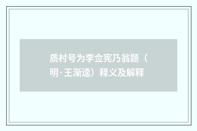质村号为李佥宪乃翁题(明·王渐逵)释义及解释