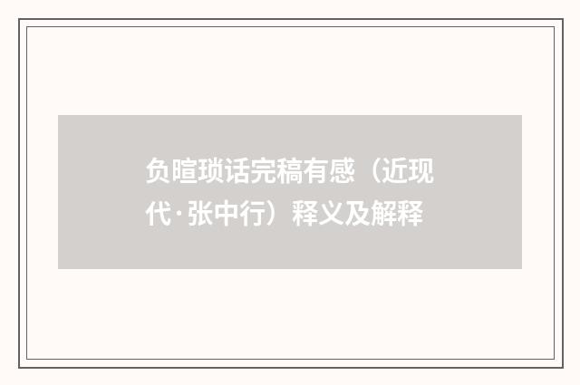 负暄琐话完稿有感（近现代·张中行）释义及解释