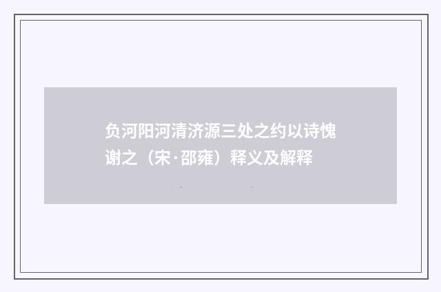 负河阳河清济源三处之约以诗愧谢之（宋·邵雍）释义及解释