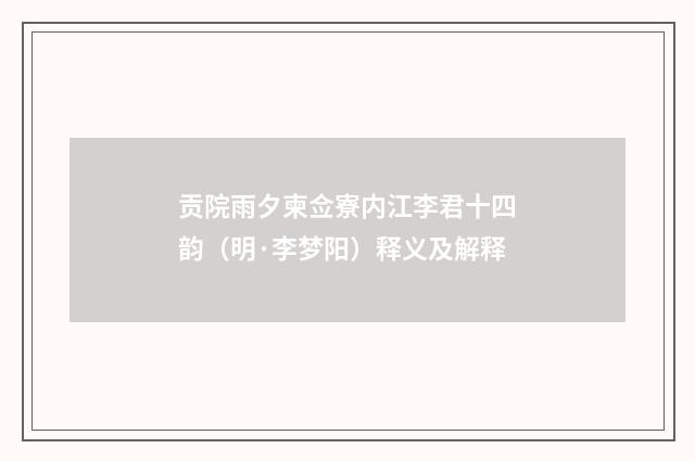 贡院雨夕柬佥寮内江李君十四韵（明·李梦阳）释义及解释