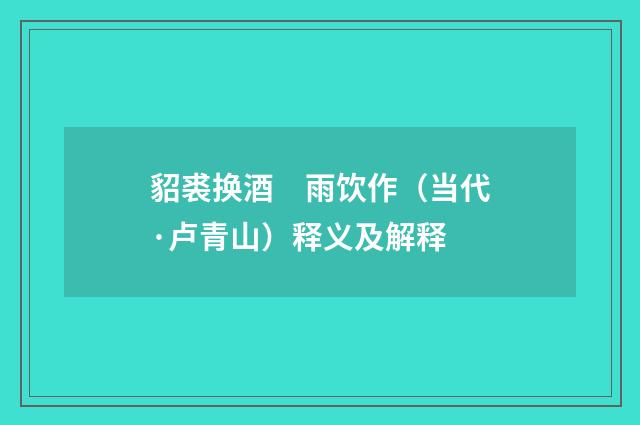 貂裘换酒　雨饮作（当代·卢青山）释义及解释