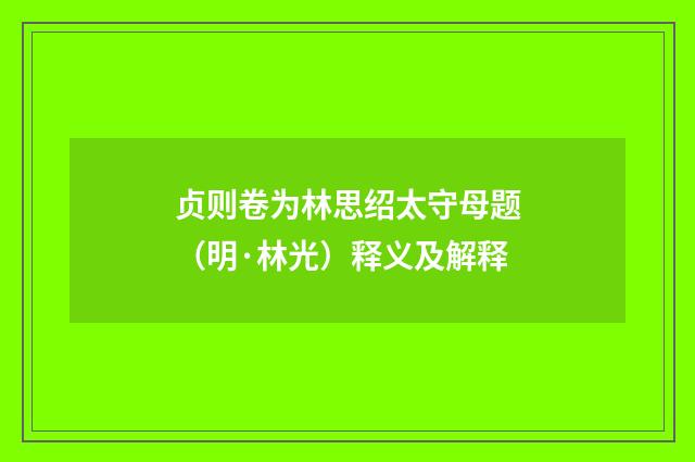 贞则卷为林思绍太守母题（明·林光）释义及解释