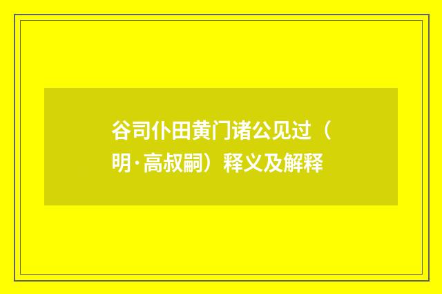 谷司仆田黄门诸公见过（明·高叔嗣）释义及解释