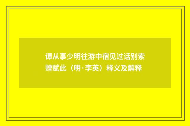 谭从事少明往游中宿见过话别索赠赋此（明·李英）释义及解释
