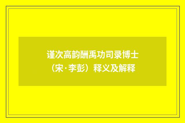 谨次高韵酬禹功司录博士（宋·李彭）释义及解释