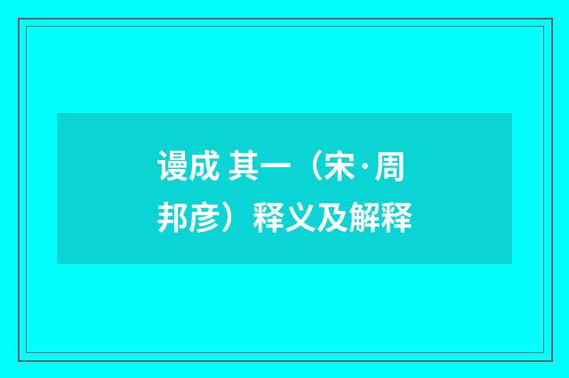 谩成 其一（宋·周邦彦）释义及解释
