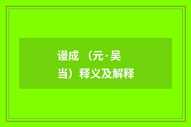 谩成 （元·吴当）释义及解释
