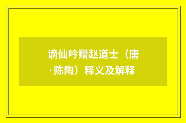 谪仙吟赠赵道士（唐·陈陶）释义及解释