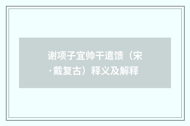 谢项子宜帅干遣馈（宋·戴复古）释义及解释