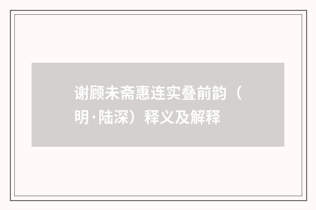 谢顾未斋惠连实叠前韵（明·陆深）释义及解释