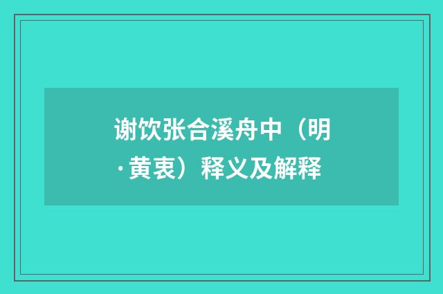 谢饮张合溪舟中（明·黄衷）释义及解释