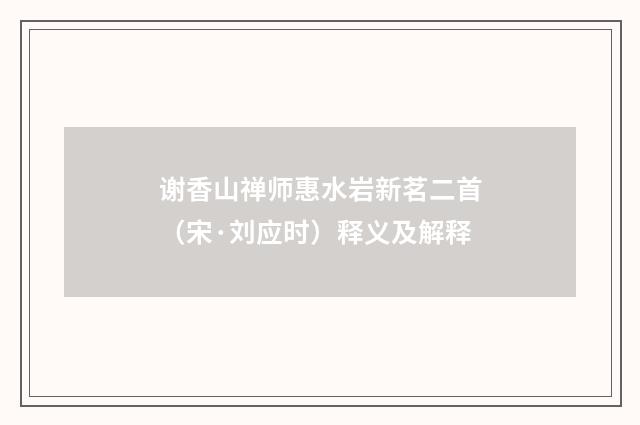谢香山禅师惠水岩新茗二首（宋·刘应时）释义及解释