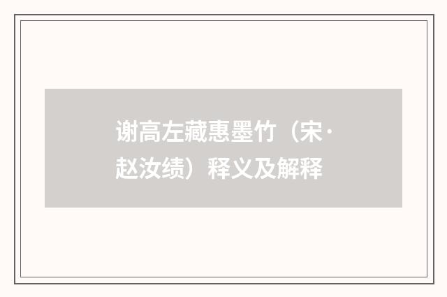谢高左藏惠墨竹（宋·赵汝绩）释义及解释