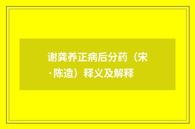 谢龚养正病后分药（宋·陈造）释义及解释