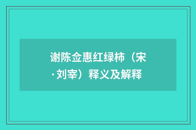 谢陈佥惠红绿柿(宋·刘宰)释义及解释
