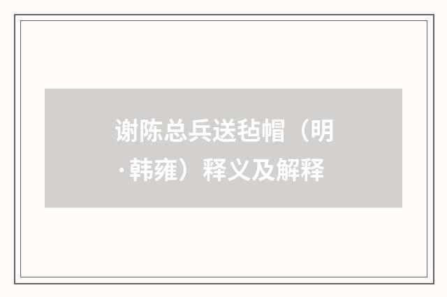 谢陈总兵送毡帽（明·韩雍）释义及解释