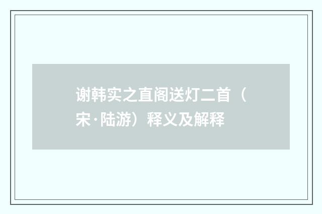 谢韩实之直阁送灯二首（宋·陆游）释义及解释