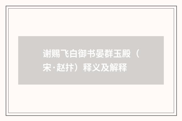 谢赐飞白御书晏群玉殿（宋·赵抃）释义及解释