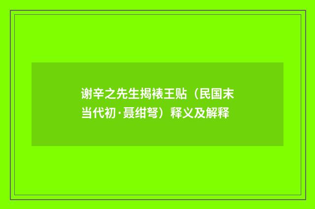 谢辛之先生揭裱王贴（民国末当代初·聂绀弩）释义及解释