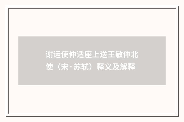 谢运使仲适座上送王敏仲北使（宋·苏轼）释义及解释
