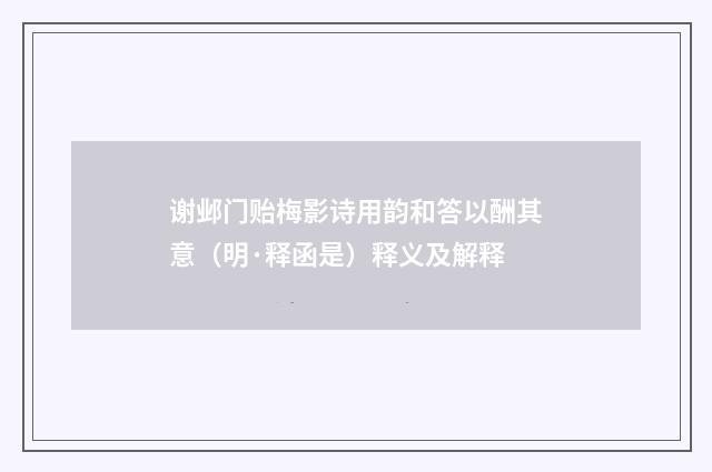 谢邺门贻梅影诗用韵和答以酬其意（明·释函是）释义及解释