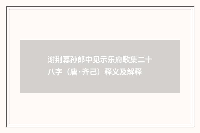 谢荆幕孙郎中见示乐府歌集二十八字（唐·齐己）释义及解释
