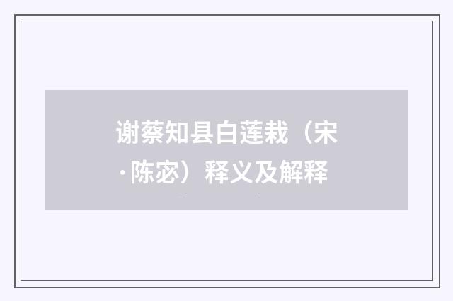 谢蔡知县白莲栽（宋·陈宓）释义及解释