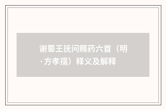 谢蜀王抚问赐药六首（明·方孝孺）释义及解释