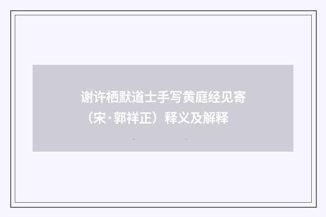 谢许栖默道士手写黄庭经见寄（宋·郭祥正）释义及解释