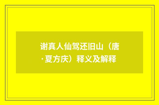 谢真人仙驾还旧山（唐·夏方庆）释义及解释