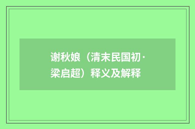 谢秋娘（清末民国初·梁启超）释义及解释