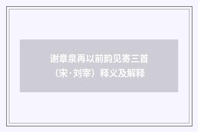 谢章泉再以前韵见寄三首（宋·刘宰）释义及解释