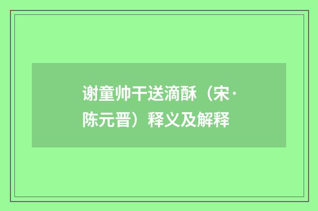 谢童帅干送滴酥（宋·陈元晋）释义及解释