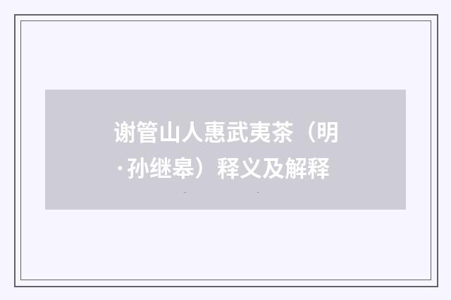谢管山人惠武夷茶（明·孙继皋）释义及解释