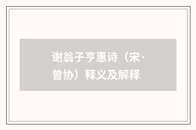 谢翁子亨惠诗（宋·曾协）释义及解释