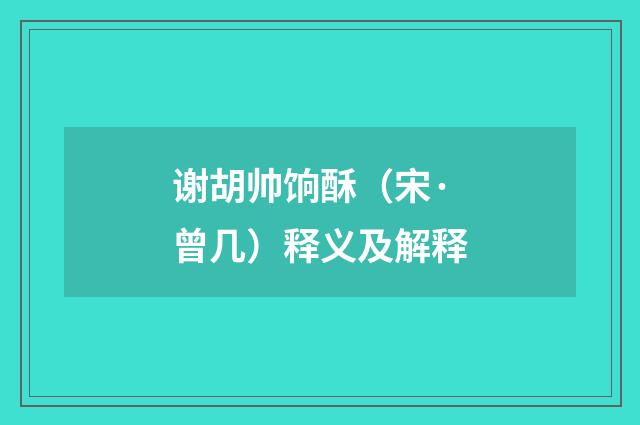 谢胡帅饷酥（宋·曾几）释义及解释