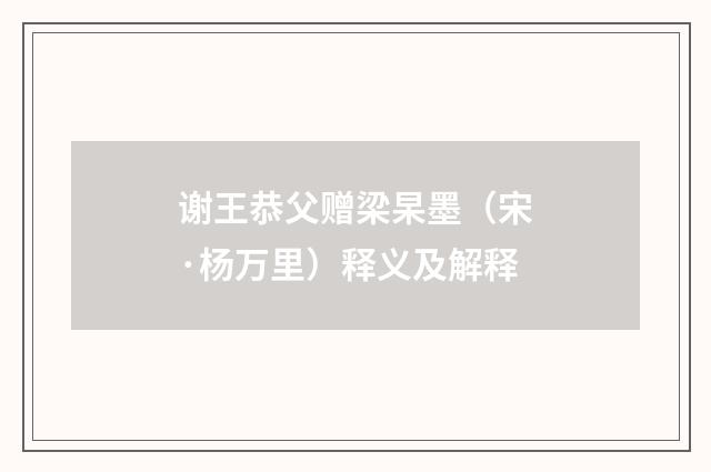谢王恭父赠梁杲墨（宋·杨万里）释义及解释