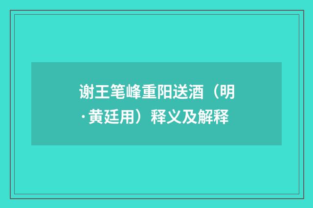 谢王笔峰重阳送酒（明·黄廷用）释义及解释