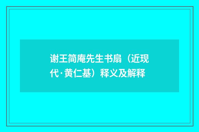谢王简庵先生书扇（近现代·黄仁基）释义及解释