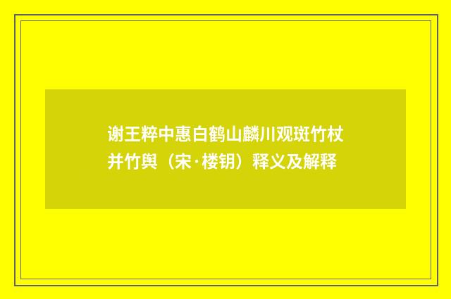 谢王粹中惠白鹤山麟川观斑竹杖并竹舆（宋·楼钥）释义及解释