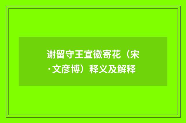 谢留守王宣徽寄花（宋·文彦博）释义及解释