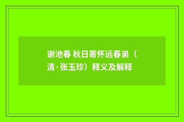 谢池春 秋日寄怀远春弟（清·张玉珍）释义及解释