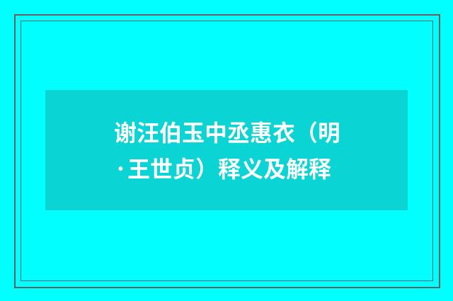 谢汪伯玉中丞惠衣（明·王世贞）释义及解释